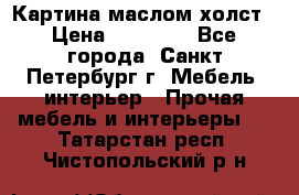 Картина маслом холст › Цена ­ 35 000 - Все города, Санкт-Петербург г. Мебель, интерьер » Прочая мебель и интерьеры   . Татарстан респ.,Чистопольский р-н
